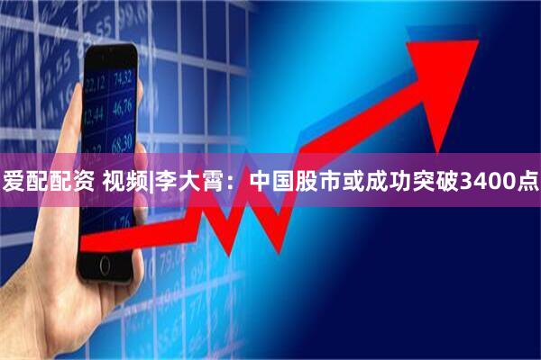 爱配配资 视频|李大霄：中国股市或成功突破3400点