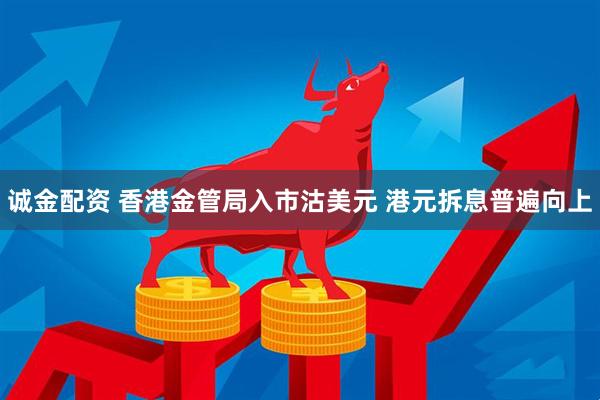 诚金配资 香港金管局入市沽美元 港元拆息普遍向上