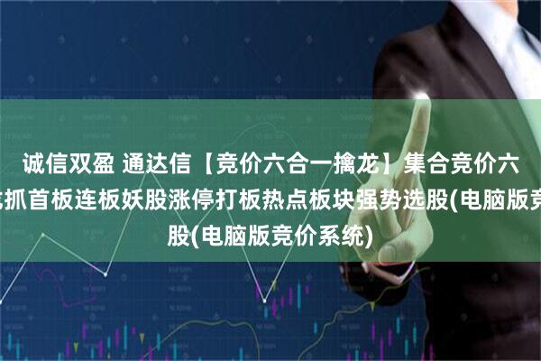 诚信双盈 通达信【竞价六合一擒龙】集合竞价六合一擒龙抓首板连板妖股涨停打板热点板块强势选股(电脑版竞价系统)