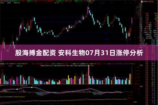 股海搏金配资 安科生物07月31日涨停分析