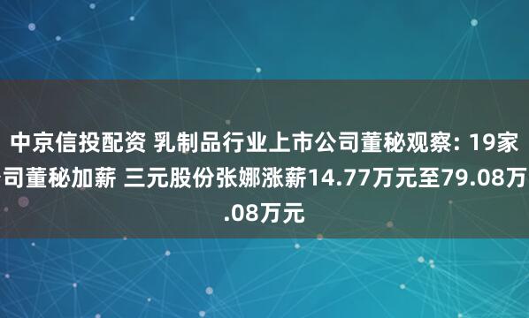 中京信投配资 乳制品行业上市公司董秘观察: 19家公司董秘加薪 三元股份张娜涨薪14.77万元至79.08万元