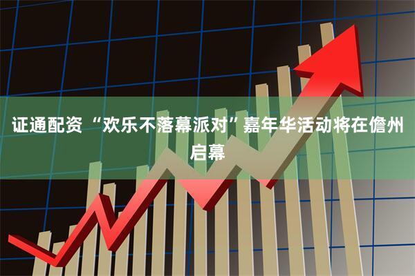 证通配资 “欢乐不落幕派对”嘉年华活动将在儋州启幕