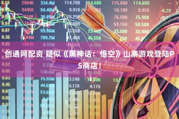 创通网配资 疑似《黑神话：悟空》山寨游戏登陆PS商店！