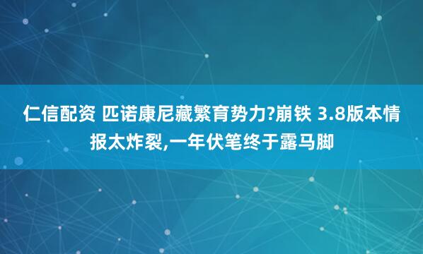 仁信配资 匹诺康尼藏繁育势力?崩铁 3.8版本情报太炸裂,一年伏笔终于露马脚
