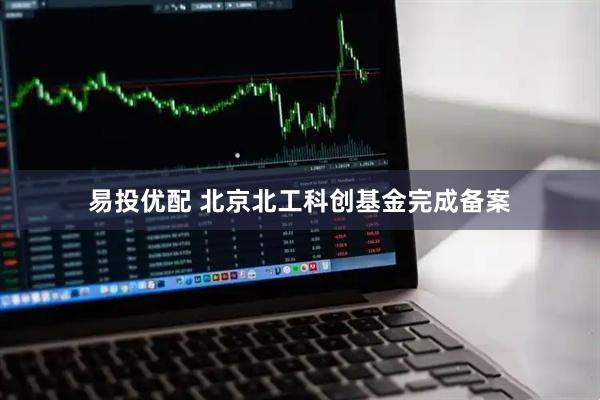 易投优配 北京北工科创基金完成备案