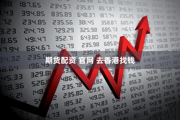 期货配资 官网 去香港找钱