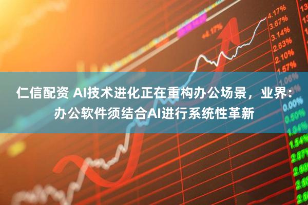 仁信配资 AI技术进化正在重构办公场景，业界：办公软件须结合AI进行系统性革新