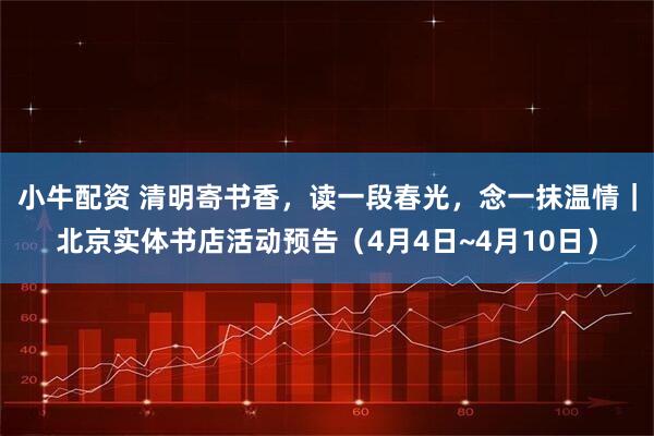 小牛配资 清明寄书香，读一段春光，念一抹温情｜北京实体书店活动预告（4月4日~4月10日）