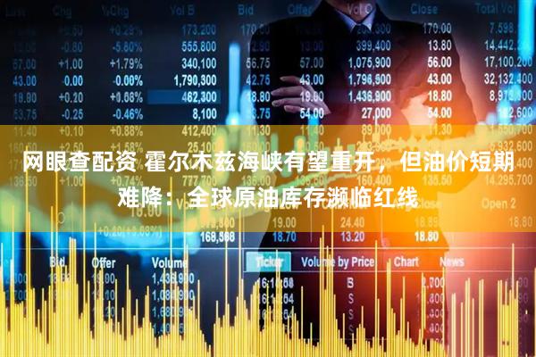 网眼查配资 霍尔木兹海峡有望重开，但油价短期难降：全球原油库存濒临红线